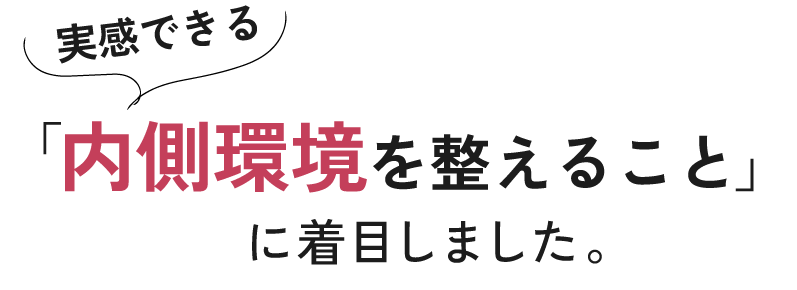 実感できる「内側環境を整えること」に着目しました。