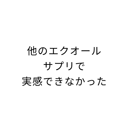 他のエクオールサプリで実感できなかった