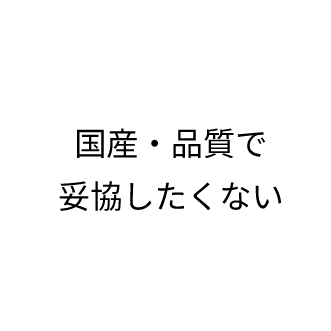 国産・品質で妥協したくない