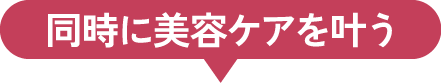 同時に美容ケアを叶う