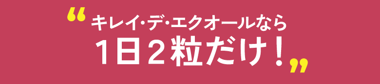 キレイ・デ・エクオールなら1日2粒だけ!