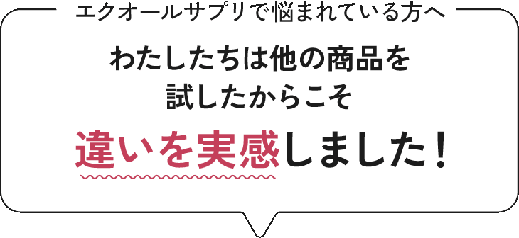 エクオールサプリで悩まれている方へ わたしたちは他の商品を試したからこそ違いを実感しました!