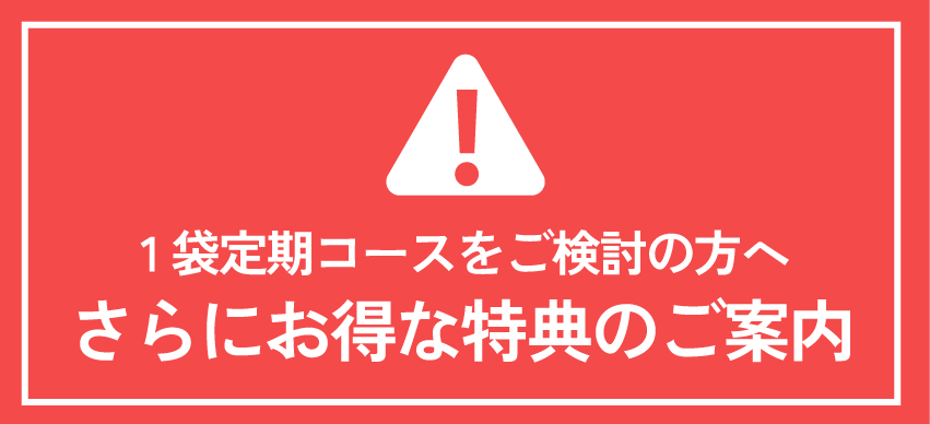 1袋定期コースをご検討の方へ さらにお得な特典のご案内