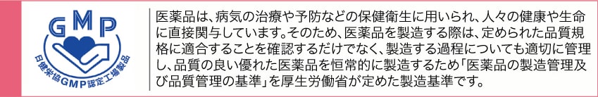 医療品は、病気の治療や予防などの保護衛生に用いられ、人々の健康や生命に直接関与しています。そのため、医療品を製造する際は、定められた品質規格に適合することを確認するだけでなく、製造する過程についても適切に管理し、品質の良い優れた医療品を恒常的に製造するため「医療品の製造管理及び品質管理の基準」を厚生労働省は定めた製造基準です。