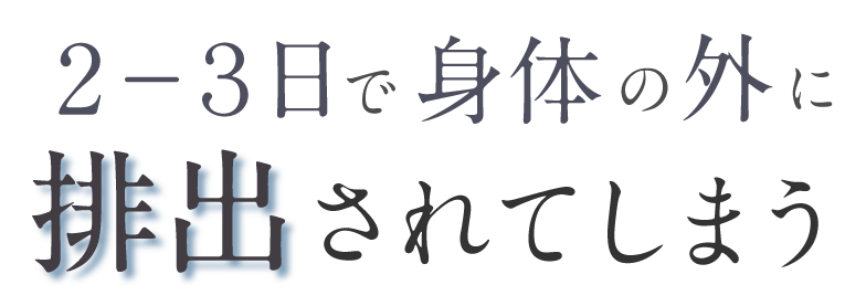 ２〜３日で身体の外に排出されてしまう