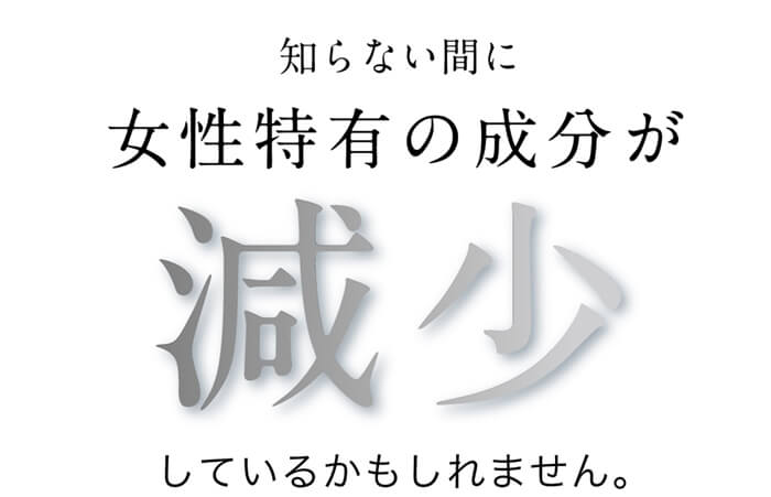 知らない間に女性特有の成分が減少しているかもしれません