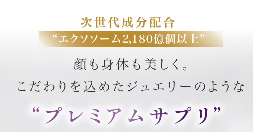 次世代成分配合 エクソソーム2,180億個以上 顔も身体も美しく。こだわりを込めたジュエリーのような「プレミアムサプリ」
