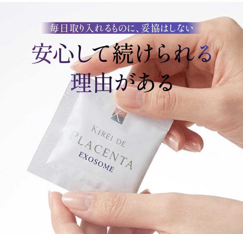 毎日取り入れるものに、妥協はしない 安心して続けられる理由がある KIREI DE PLACENTA EXOSOME