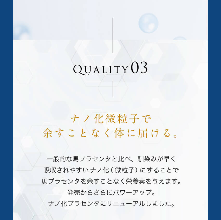 QUALITY 03 ナノ化微粒子で余すことなく体に届ける